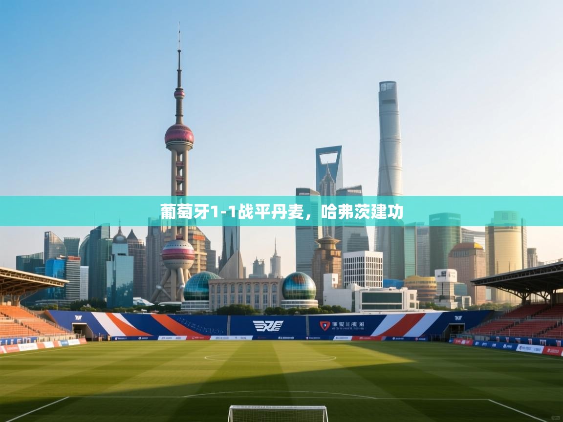 爱游戏体育娱乐-葡萄牙1-1战平丹麦，哈弗茨建功  第2张