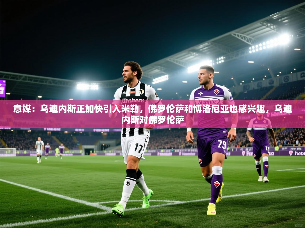 爱游戏体育入口app-意媒：乌迪内斯正加快引入米勒，佛罗伦萨和博洛尼亚也感兴趣，乌迪内斯对佛罗伦萨  第3张