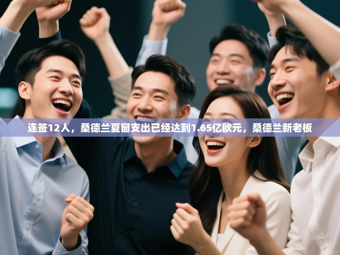 爱游戏体育娱乐赞助马竞-连签12人，桑德兰夏窗支出已经达到1.65亿欧元，桑德兰新老板  第4张