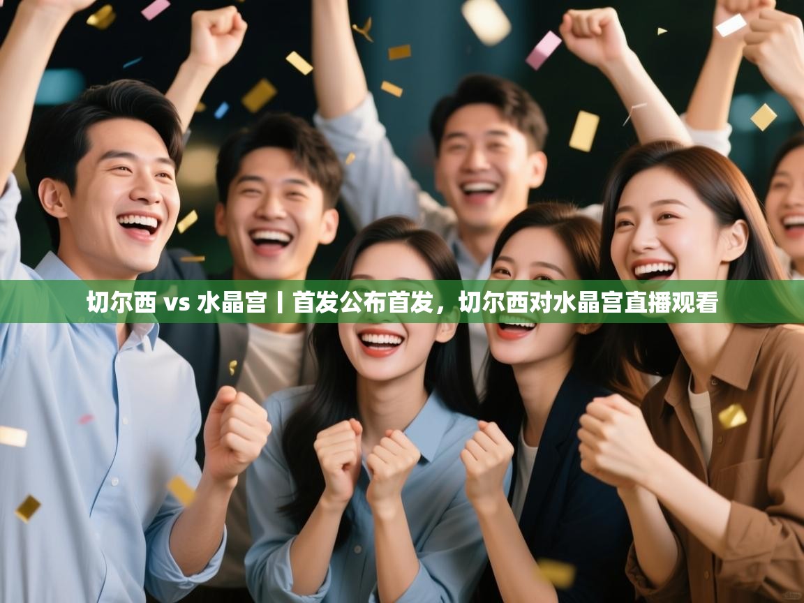 爱游戏直播-切尔西 vs 水晶宫丨首发公布首发，切尔西对水晶宫直播观看  第1张