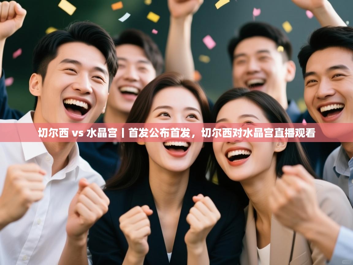 爱游戏直播-切尔西 vs 水晶宫丨首发公布首发，切尔西对水晶宫直播观看  第2张