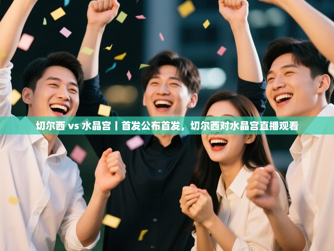 爱游戏直播-切尔西 vs 水晶宫丨首发公布首发，切尔西对水晶宫直播观看  第3张