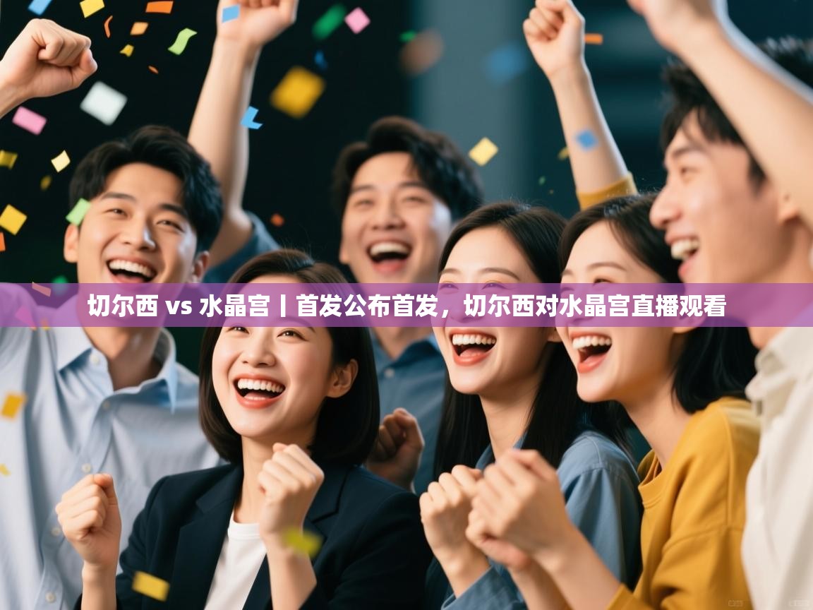 爱游戏直播-切尔西 vs 水晶宫丨首发公布首发，切尔西对水晶宫直播观看  第4张