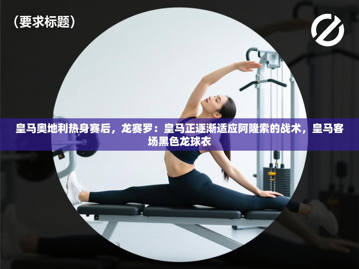 爱游戏体育在线登录-皇马奥地利热身赛后,龙赛罗:皇马正逐渐适应阿隆索的战术,皇马客场黑色龙球衣 第1张