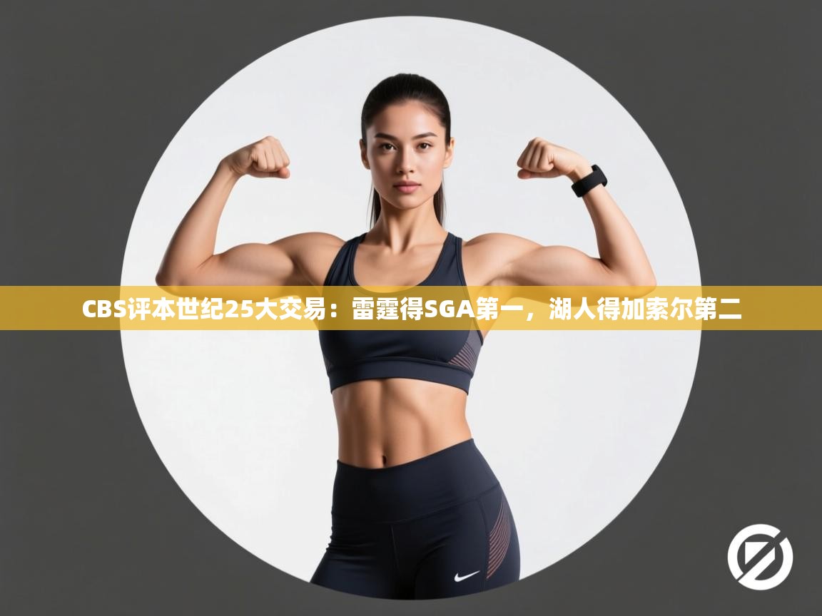 爱游体育直播-CBS评本世纪25大交易：雷霆得SGA第一，湖人得加索尔第二  第2张