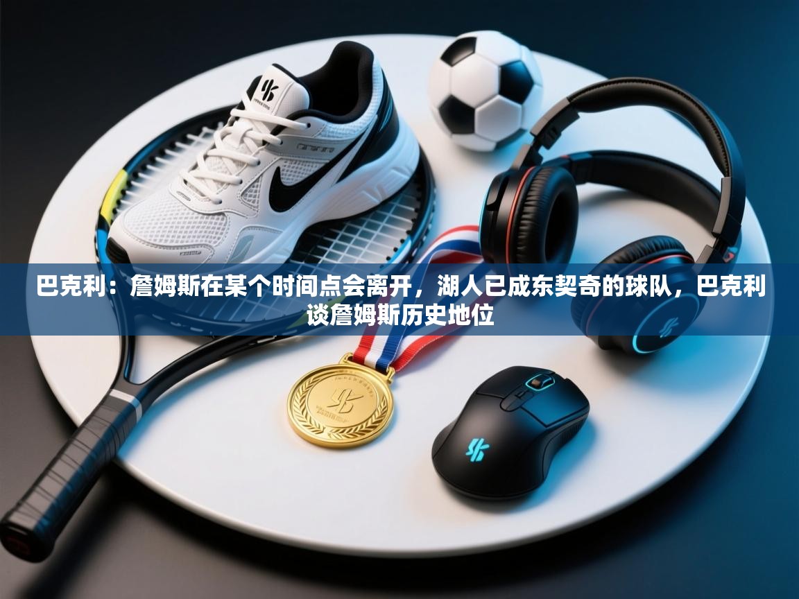 爱游戏影视-巴克利：詹姆斯在某个时间点会离开，湖人已成东契奇的球队，巴克利谈詹姆斯历史地位  第1张