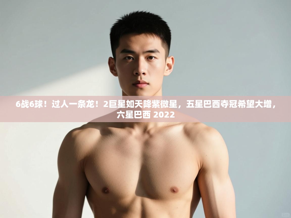 爱游戏真人体育娱乐-6战6球!过人一条龙!2巨星如天降紫微星,五星巴西夺冠希望大增,六星巴西 2022 第1张