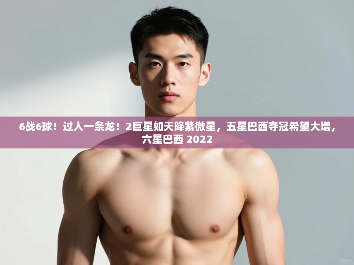 爱游戏真人体育娱乐-6战6球!过人一条龙!2巨星如天降紫微星,五星巴西夺冠希望大增,六星巴西 2022 第3张