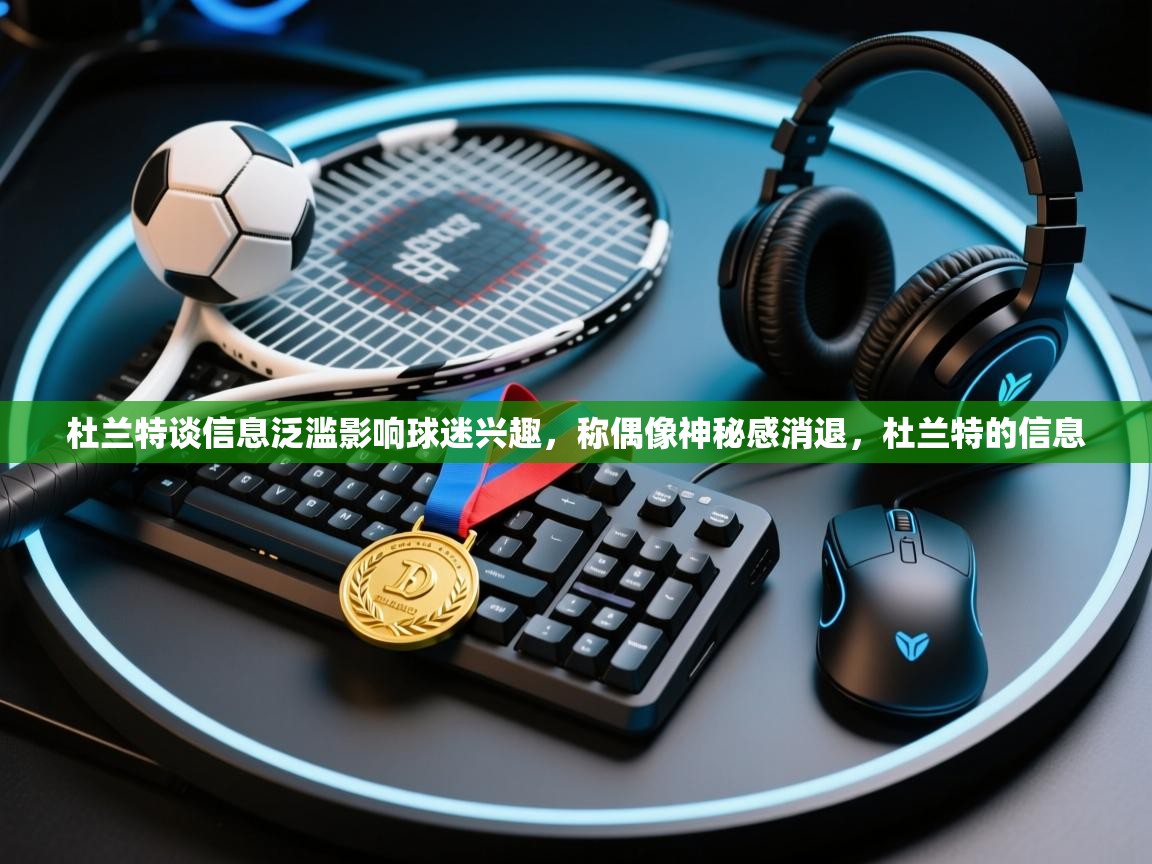 爱游戏娱乐体育官方入口-杜兰特谈信息泛滥影响球迷兴趣，称偶像神秘感消退，杜兰特的信息  第1张