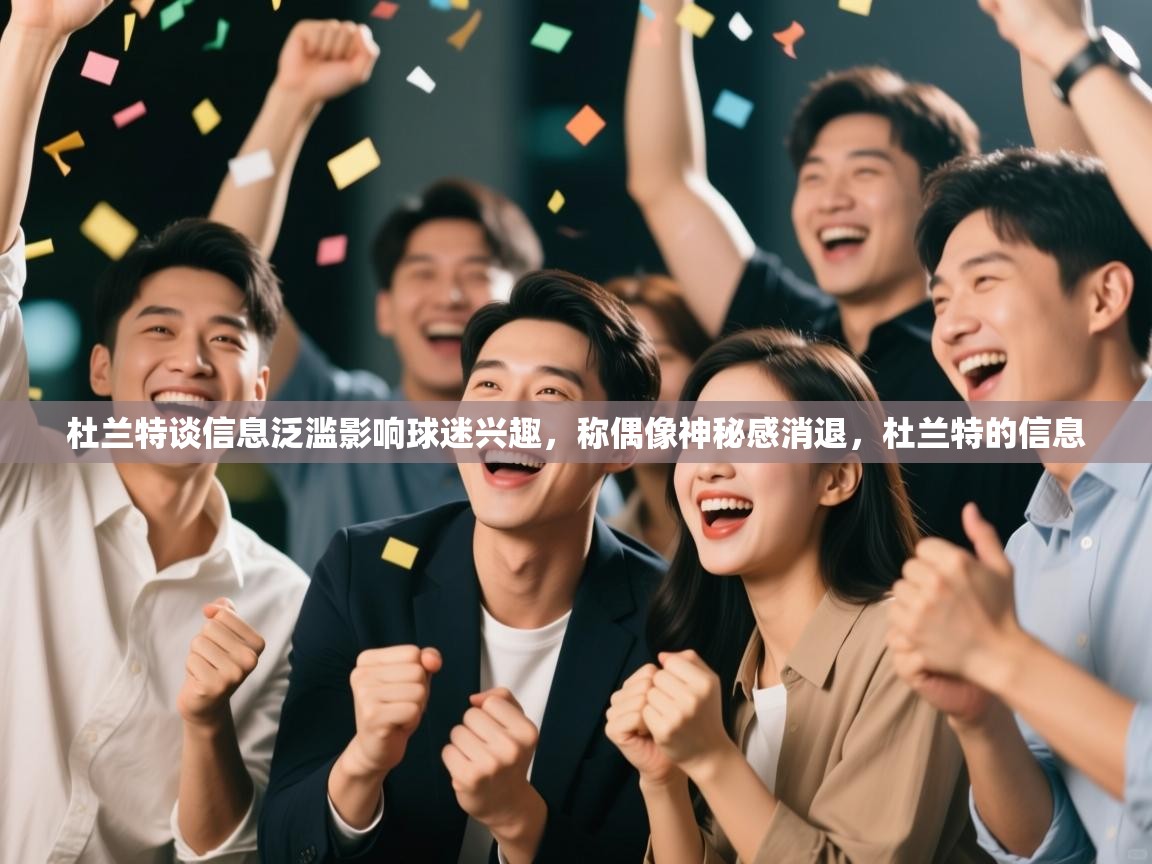 爱游戏娱乐体育官方入口-杜兰特谈信息泛滥影响球迷兴趣，称偶像神秘感消退，杜兰特的信息  第2张