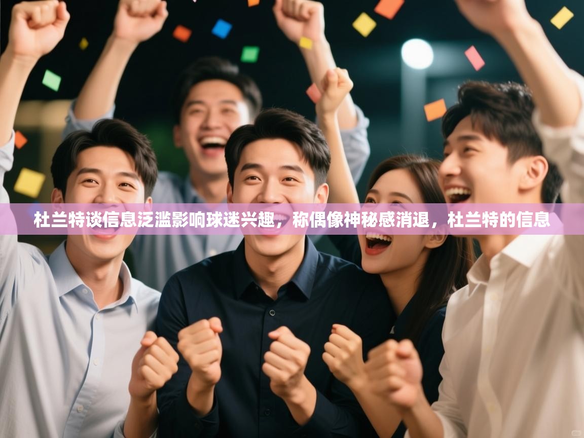 爱游戏娱乐体育官方入口-杜兰特谈信息泛滥影响球迷兴趣，称偶像神秘感消退，杜兰特的信息  第4张