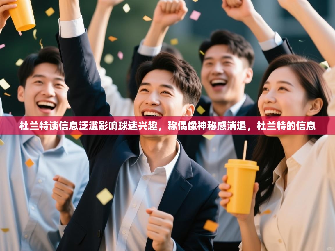 爱游戏娱乐体育官方入口-杜兰特谈信息泛滥影响球迷兴趣，称偶像神秘感消退，杜兰特的信息  第3张