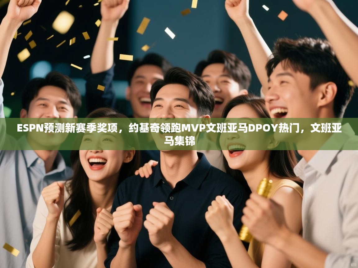 爱游戏体育娱乐赞助马竞-ESPN预测新赛季奖项，约基奇领跑MVP文班亚马DPOY热门，文班亚马集锦  第2张