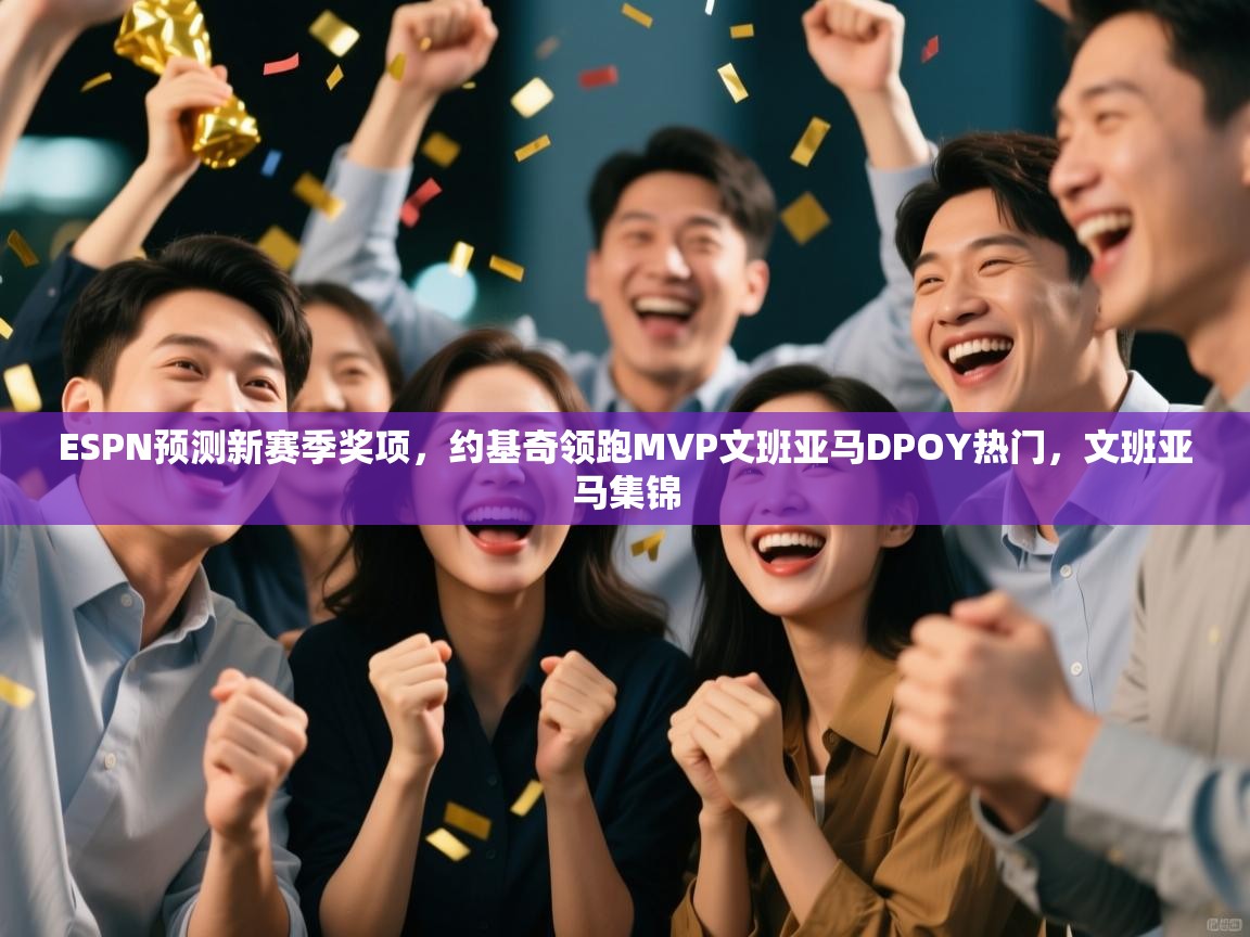 爱游戏体育娱乐赞助马竞-ESPN预测新赛季奖项，约基奇领跑MVP文班亚马DPOY热门，文班亚马集锦  第3张