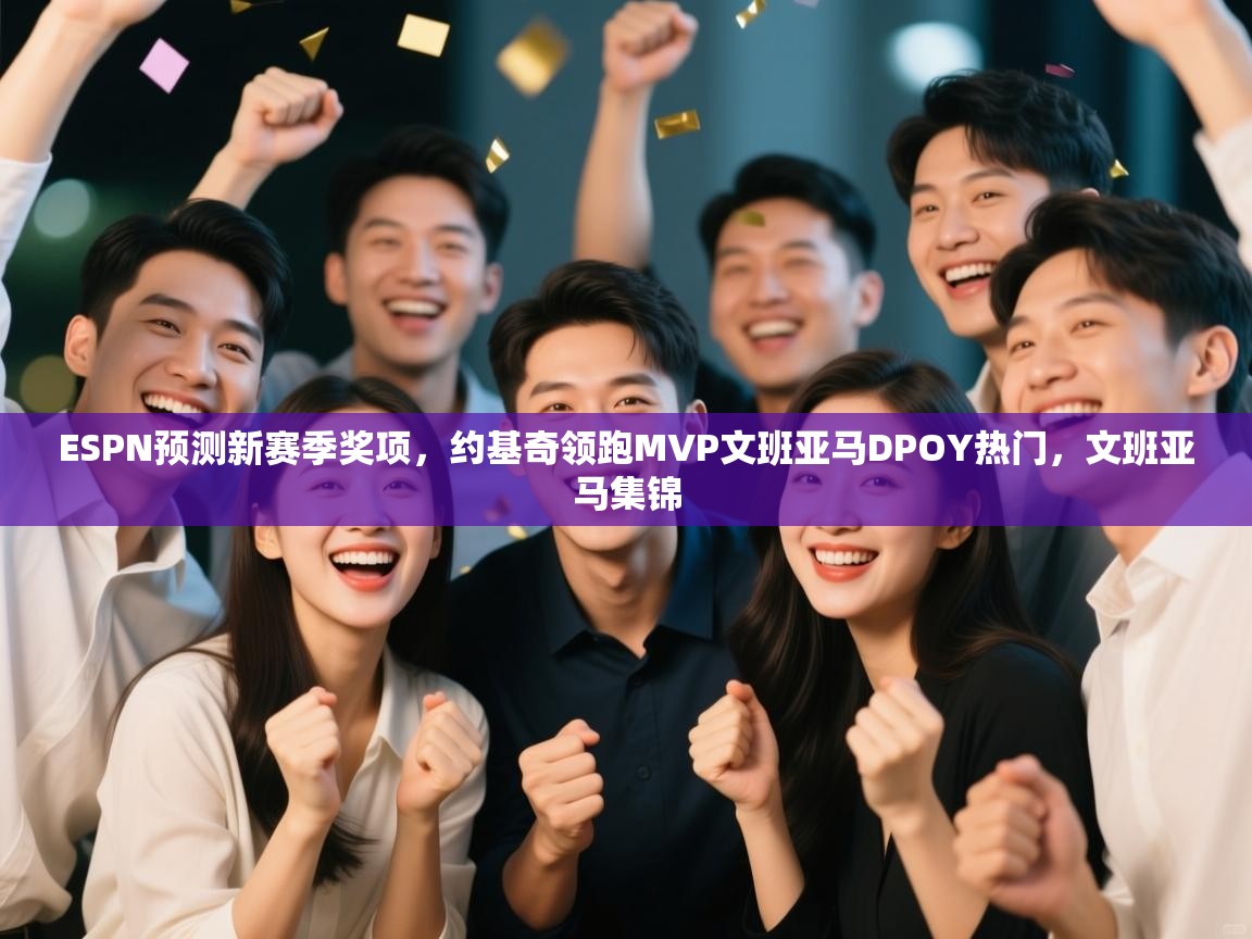 爱游戏体育娱乐赞助马竞-ESPN预测新赛季奖项，约基奇领跑MVP文班亚马DPOY热门，文班亚马集锦  第4张