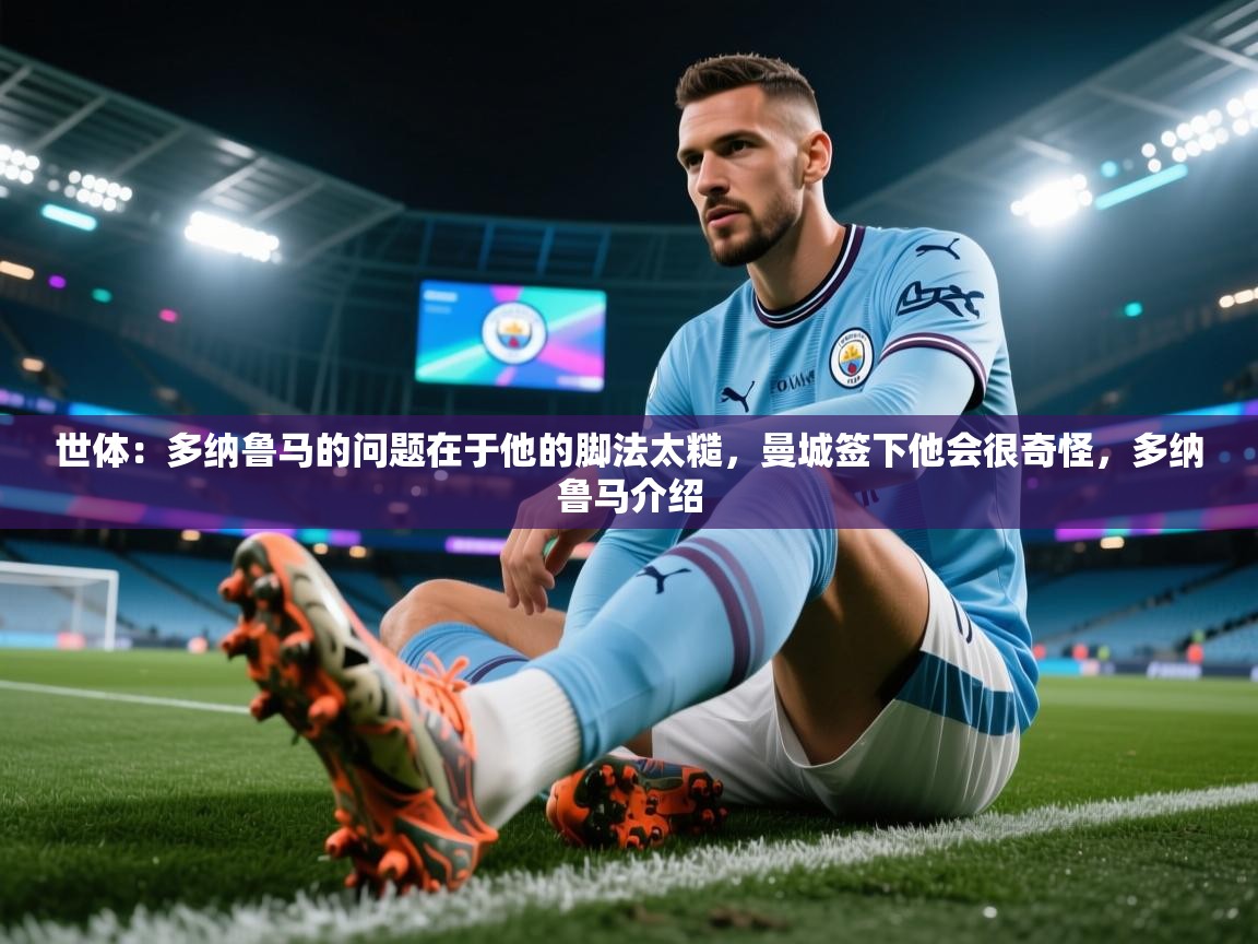 体育互动直播网-世体:多纳鲁马的问题在于他的脚法太糙,曼城签下他会很奇怪,多纳鲁马介绍 第1张