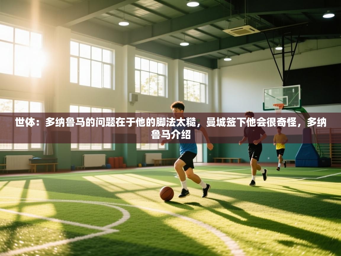 体育互动直播网-世体:多纳鲁马的问题在于他的脚法太糙,曼城签下他会很奇怪,多纳鲁马介绍 第2张