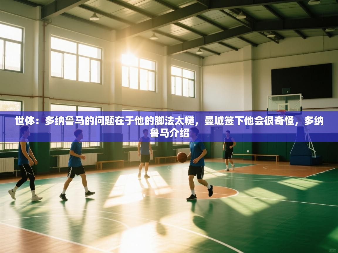 体育互动直播网-世体:多纳鲁马的问题在于他的脚法太糙,曼城签下他会很奇怪,多纳鲁马介绍 第3张