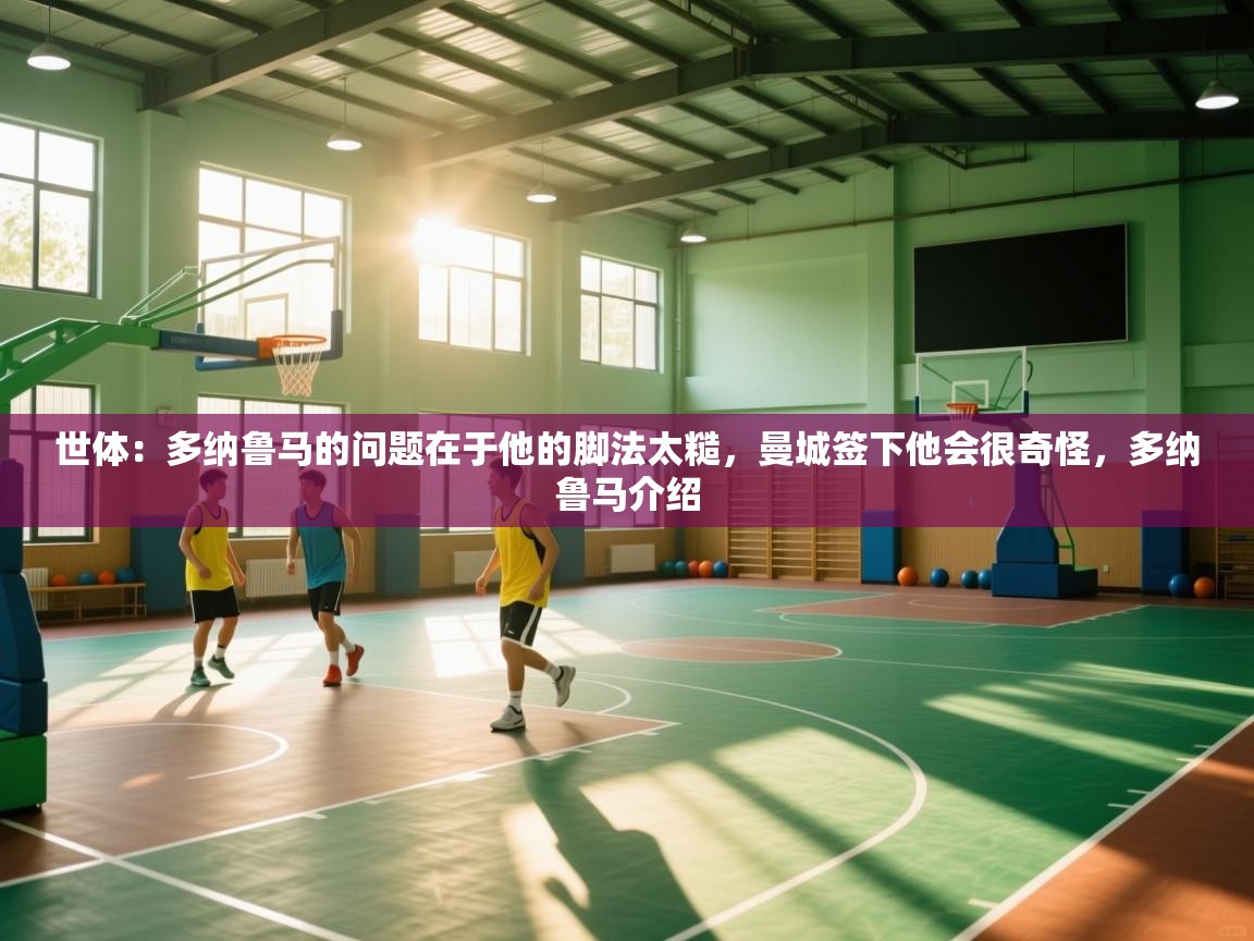 体育互动直播网-世体:多纳鲁马的问题在于他的脚法太糙,曼城签下他会很奇怪,多纳鲁马介绍 第4张