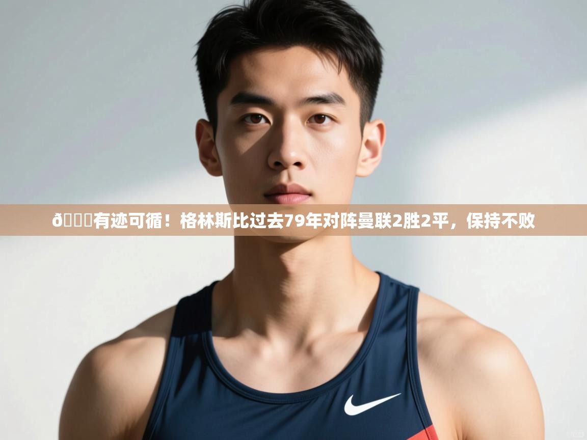 爱游戏娱乐app下载-👀有迹可循！格林斯比过去79年对阵曼联2胜2平，保持不败  第2张
