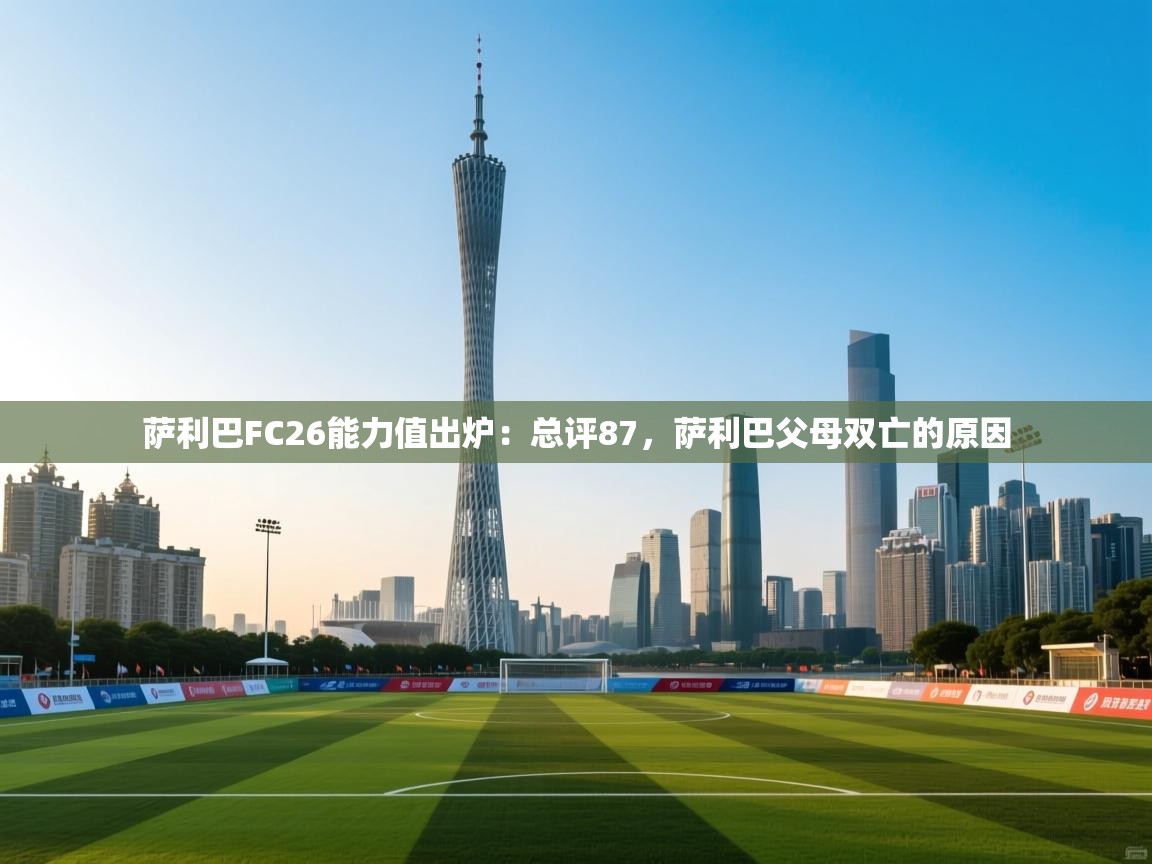 爱游戏体育-萨利巴FC26能力值出炉：总评87，萨利巴父母双亡的原因  第1张