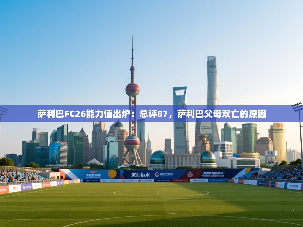 爱游戏体育-萨利巴FC26能力值出炉：总评87，萨利巴父母双亡的原因  第2张