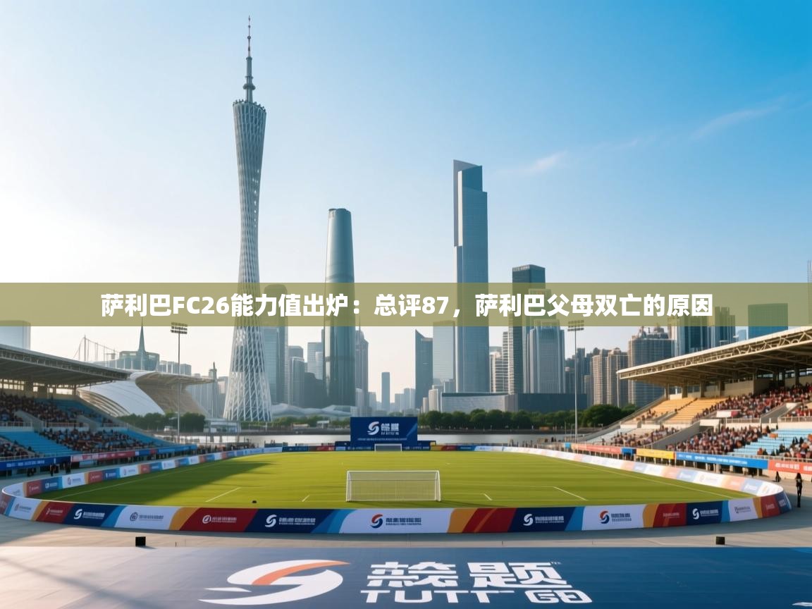 爱游戏体育-萨利巴FC26能力值出炉：总评87，萨利巴父母双亡的原因  第3张