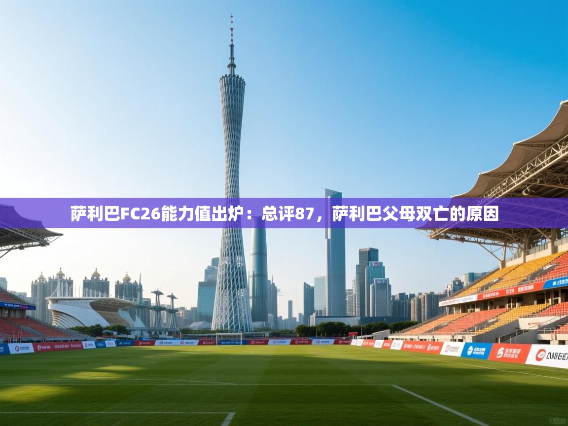 爱游戏体育-萨利巴FC26能力值出炉：总评87，萨利巴父母双亡的原因  第4张