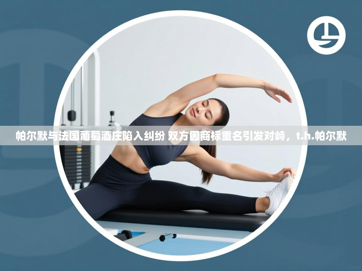 爱游戏体育下载-帕尔默与法国葡萄酒庄陷入纠纷 双方因商标重名引发对峙，t.h.帕尔默  第2张