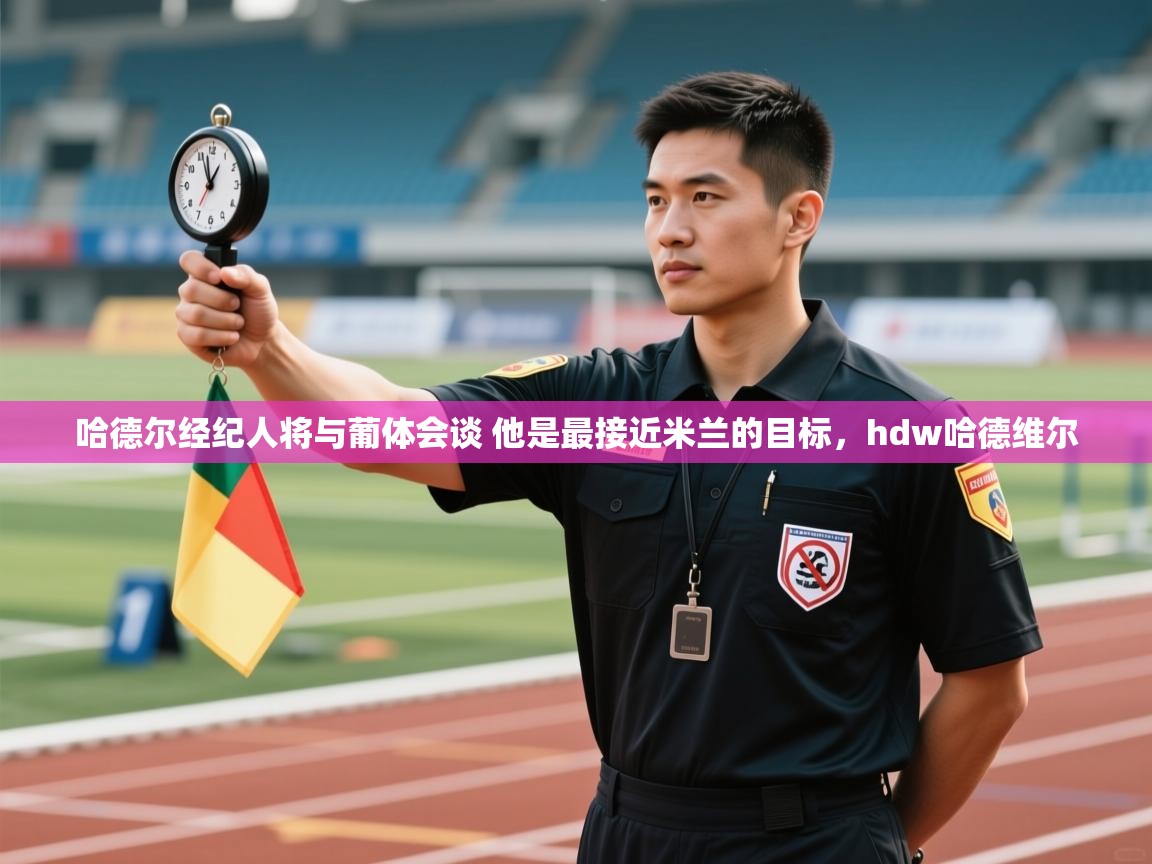 爱游戏体育下载-哈德尔经纪人将与葡体会谈 他是最接近米兰的目标,hdw哈德维尔 第1张