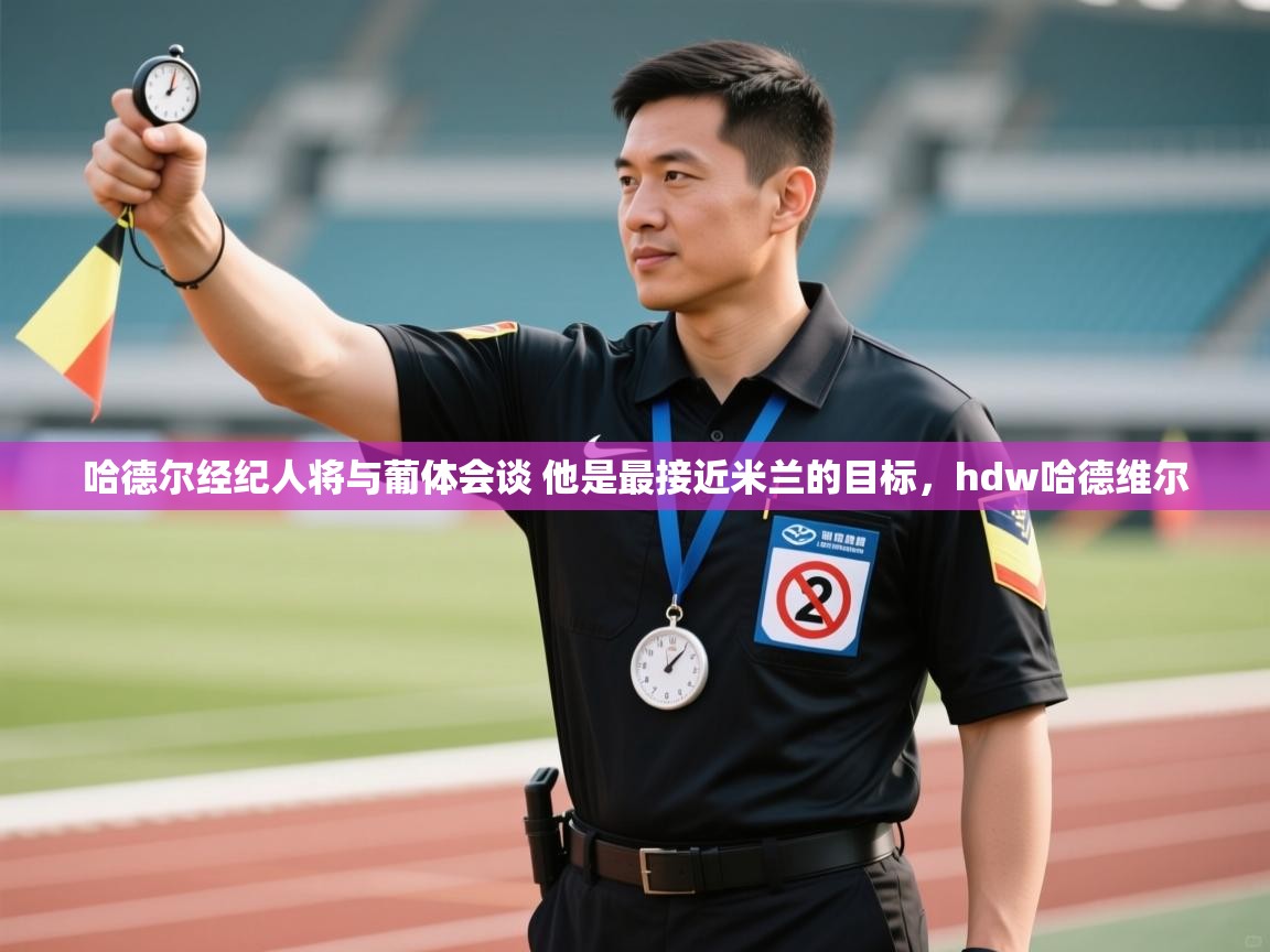 爱游戏体育下载-哈德尔经纪人将与葡体会谈 他是最接近米兰的目标,hdw哈德维尔 第3张