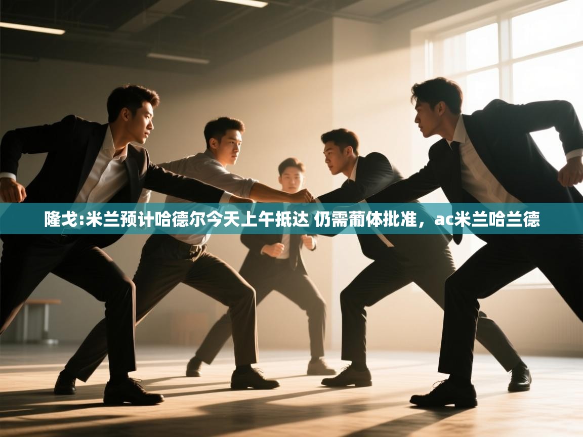 爱游戏真人体育娱乐-隆戈:米兰预计哈德尔今天上午抵达 仍需葡体批准,ac米兰哈兰德 第1张