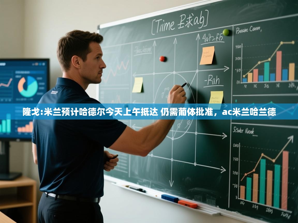 爱游戏真人体育娱乐-隆戈:米兰预计哈德尔今天上午抵达 仍需葡体批准,ac米兰哈兰德 第3张