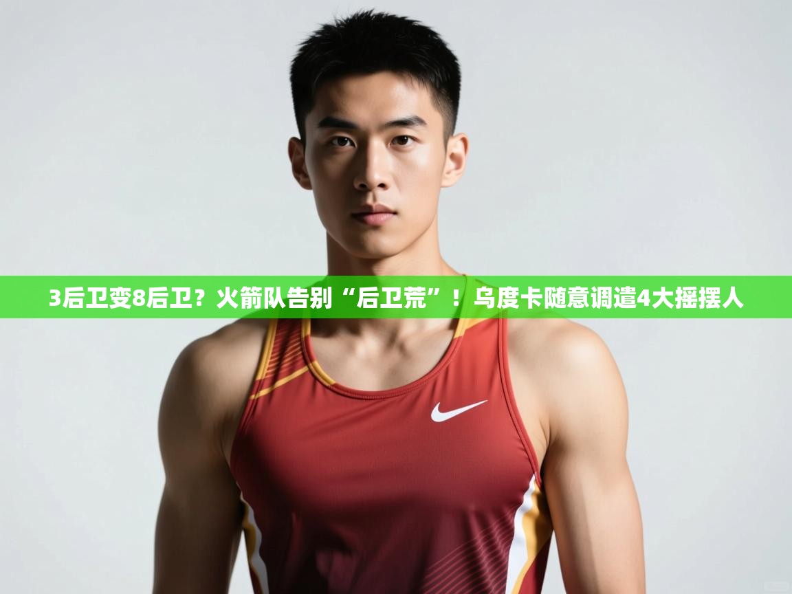 爱游体育直播app-3后卫变8后卫?火箭队告别“后卫荒”!乌度卡随意调遣4大摇摆人 第4张