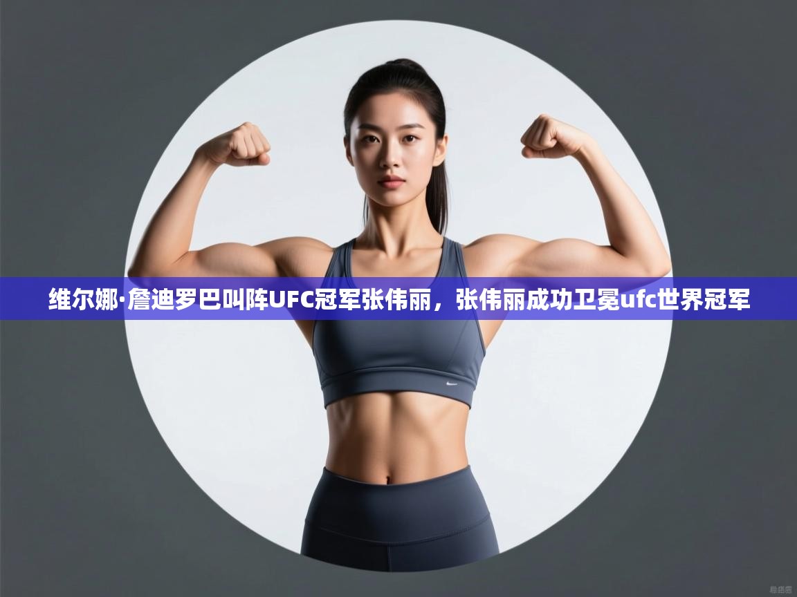 爱游体育直播app-维尔娜·詹迪罗巴叫阵UFC冠军张伟丽,张伟丽成功卫冕ufc世界冠军 第4张