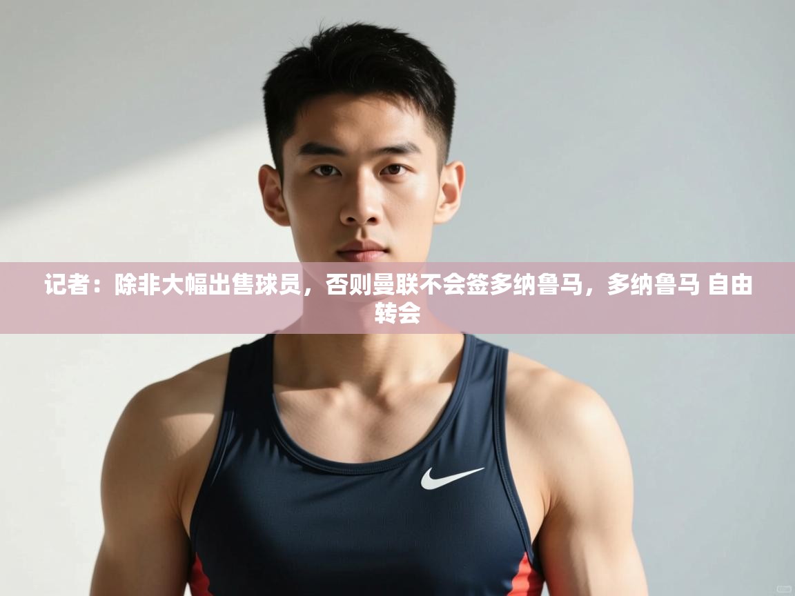 爱游戏体育在线-记者:除非大幅出售球员,否则曼联不会签多纳鲁马,多纳鲁马 自由转会 第3张