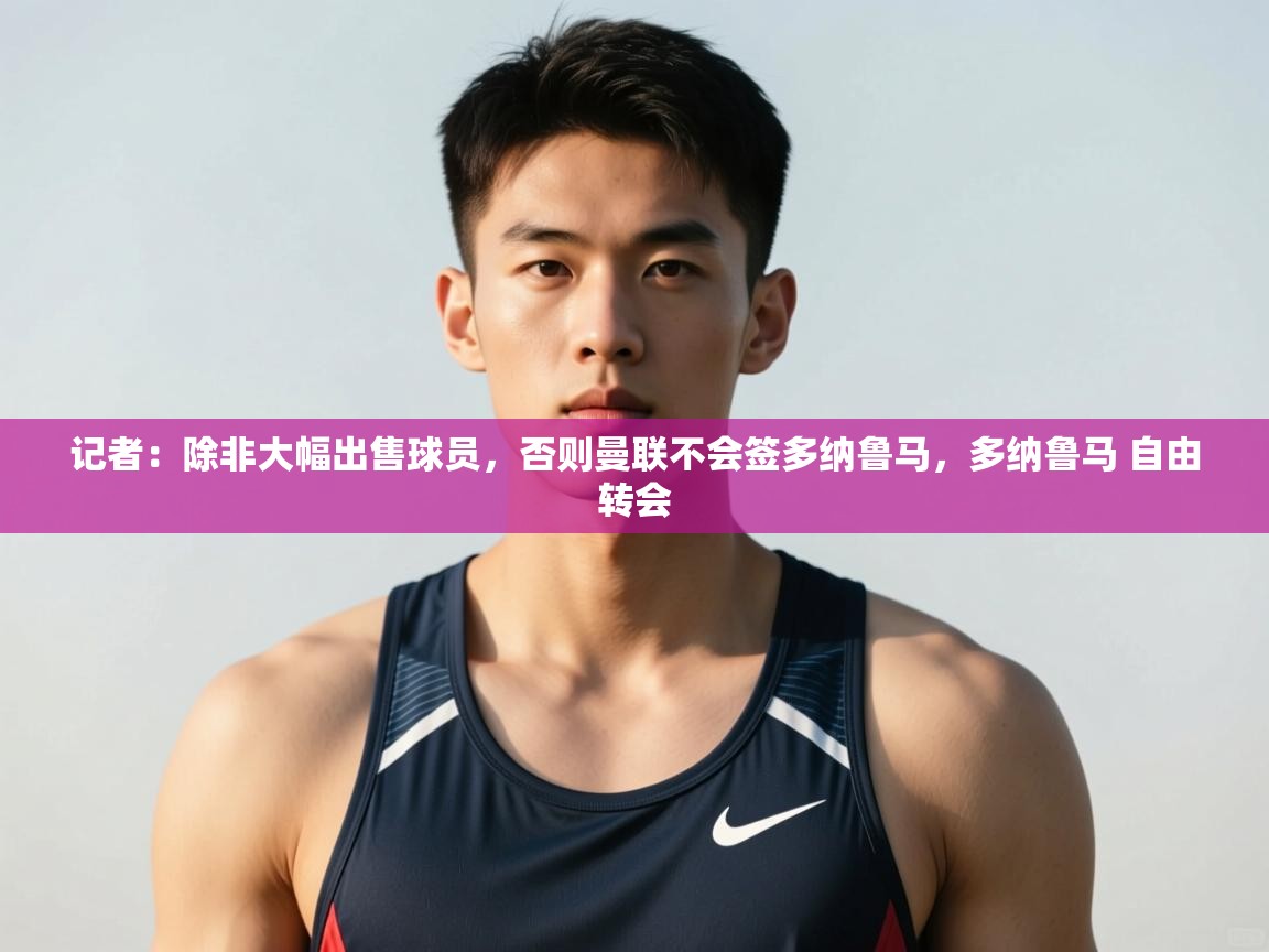 爱游戏体育在线-记者:除非大幅出售球员,否则曼联不会签多纳鲁马,多纳鲁马 自由转会 第2张