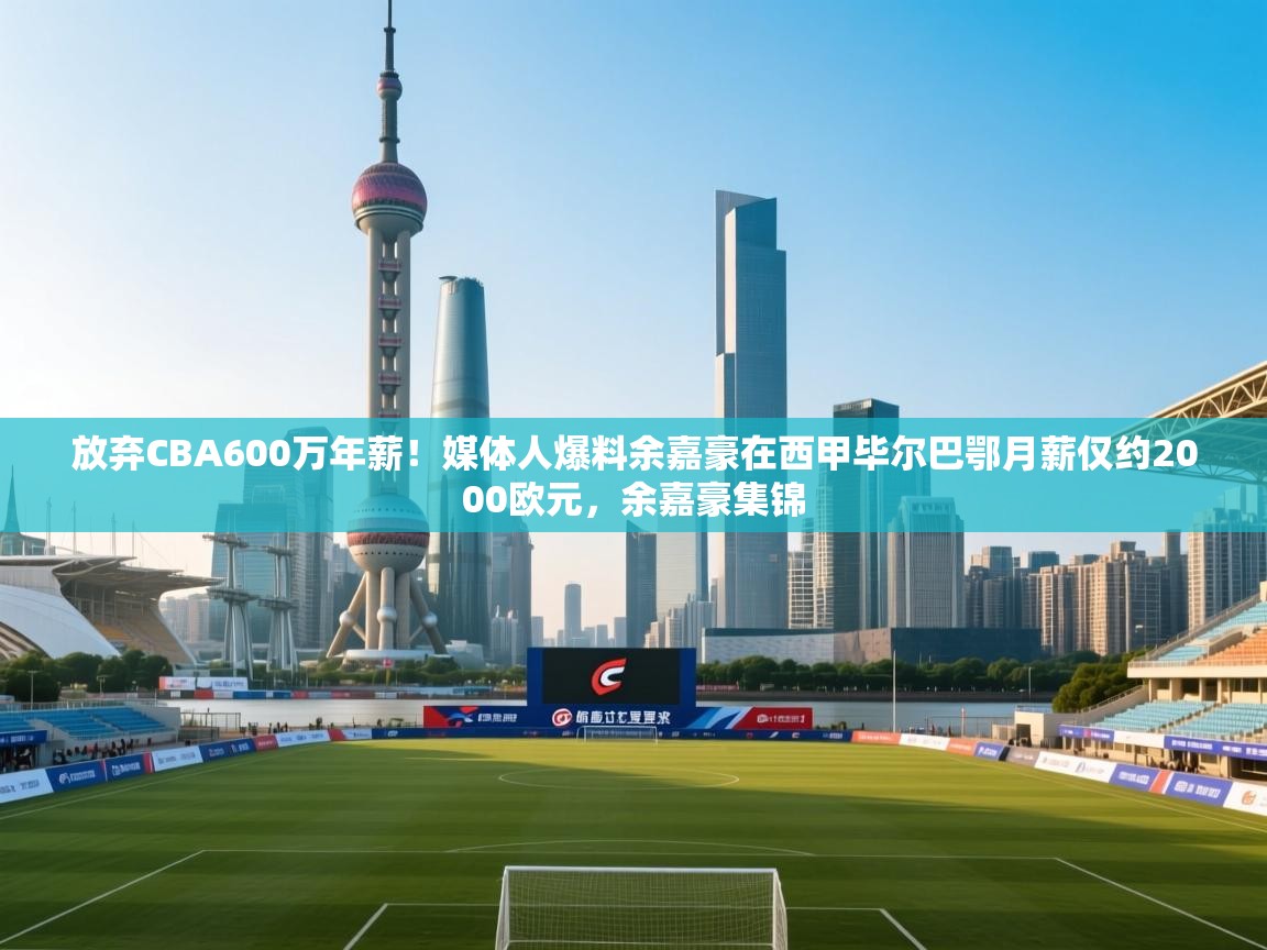 爱游戏体育直播-放弃CBA600万年薪!媒体人爆料余嘉豪在西甲毕尔巴鄂月薪仅约2000欧元,余嘉豪集锦 第2张