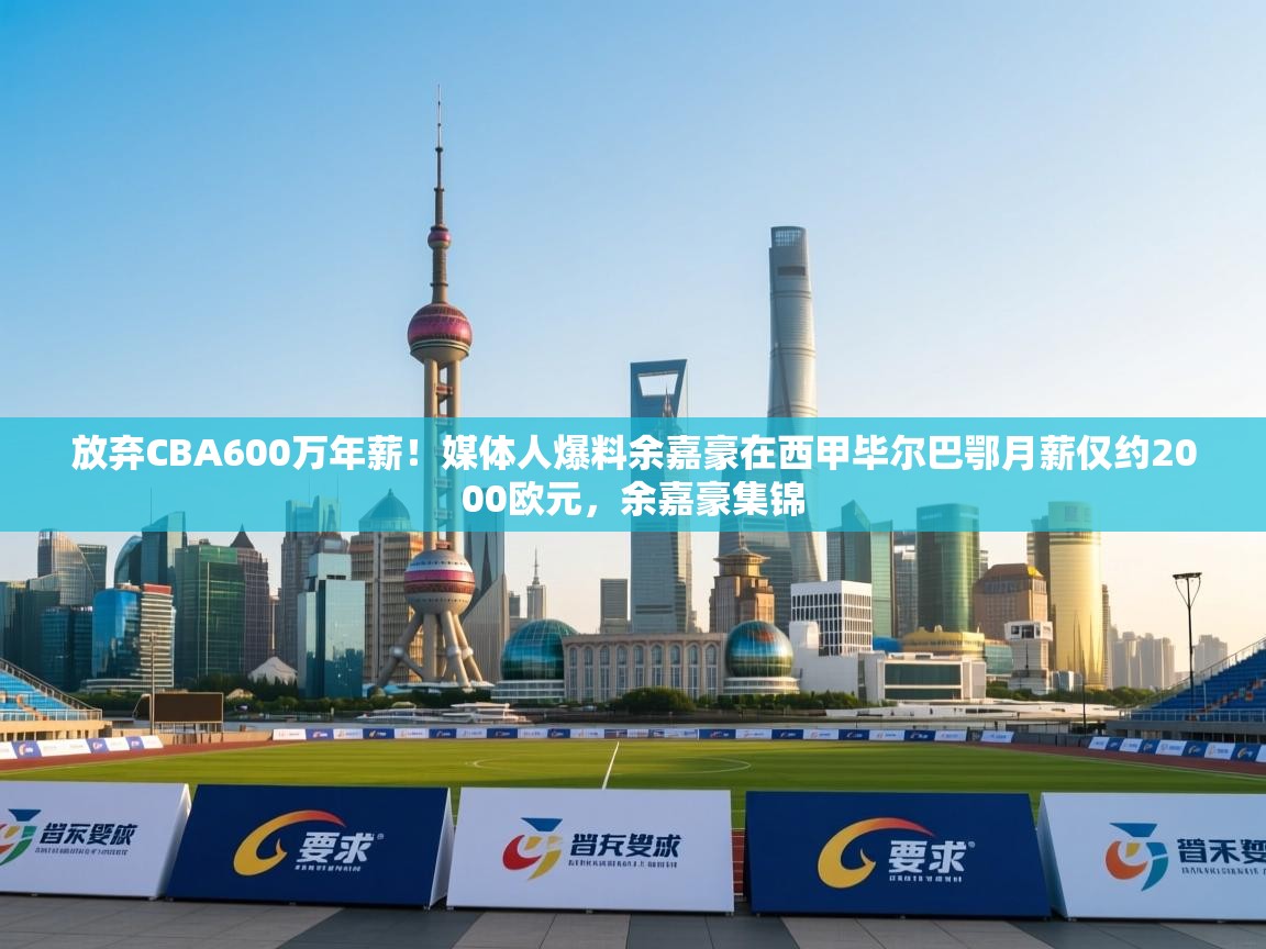 爱游戏体育直播-放弃CBA600万年薪!媒体人爆料余嘉豪在西甲毕尔巴鄂月薪仅约2000欧元,余嘉豪集锦 第3张