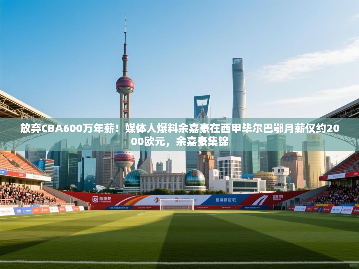 爱游戏体育直播-放弃CBA600万年薪!媒体人爆料余嘉豪在西甲毕尔巴鄂月薪仅约2000欧元,余嘉豪集锦 第4张