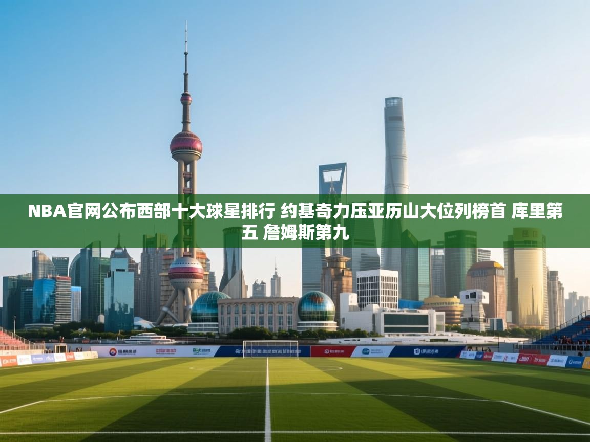 爱游戏 ayx 中国官方网站_ayx sports-NBA官网公布西部十大球星排行 约基奇力压亚历山大位列榜首 库里第五 詹姆斯第九  第4张