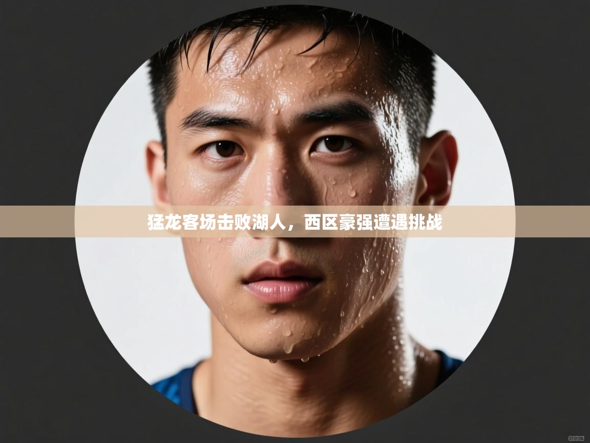 爱游戏官网-猛龙客场击败湖人，西区豪强遭遇挑战  第2张