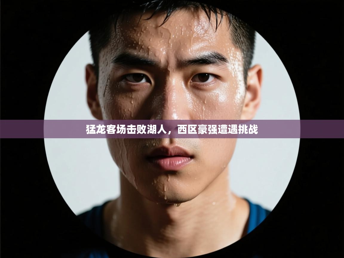 爱游戏官网-猛龙客场击败湖人，西区豪强遭遇挑战  第3张