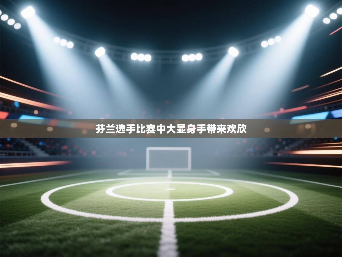 爱游戏娱乐登录-芬兰选手比赛中大显身手带来欢欣  第2张