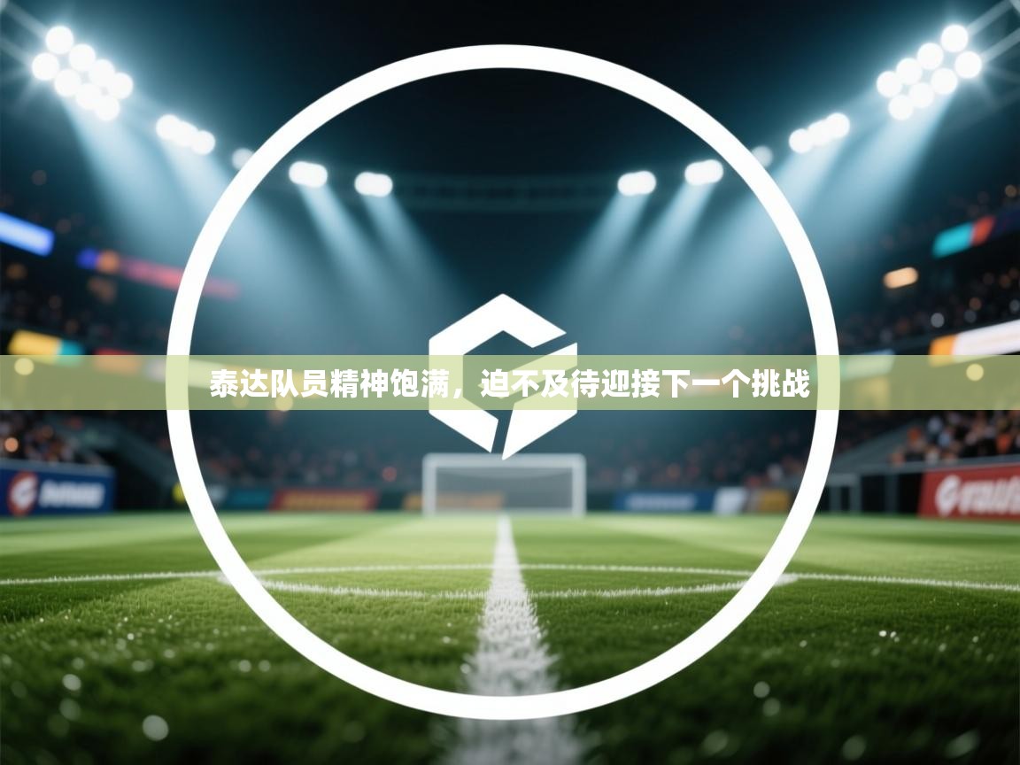 爱游戏下载-泰达队员精神饱满，迫不及待迎接下一个挑战  第3张