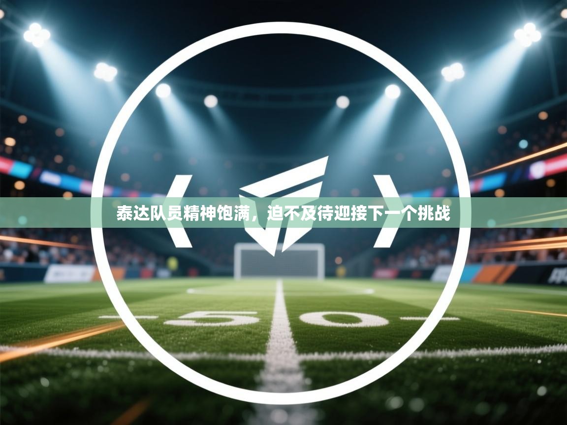 爱游戏下载-泰达队员精神饱满，迫不及待迎接下一个挑战  第4张