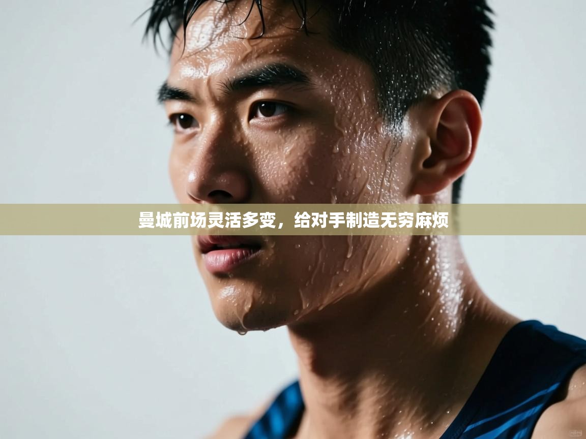 爱体育游戏网站-曼城前场灵活多变,给对手制造无穷麻烦 第1张