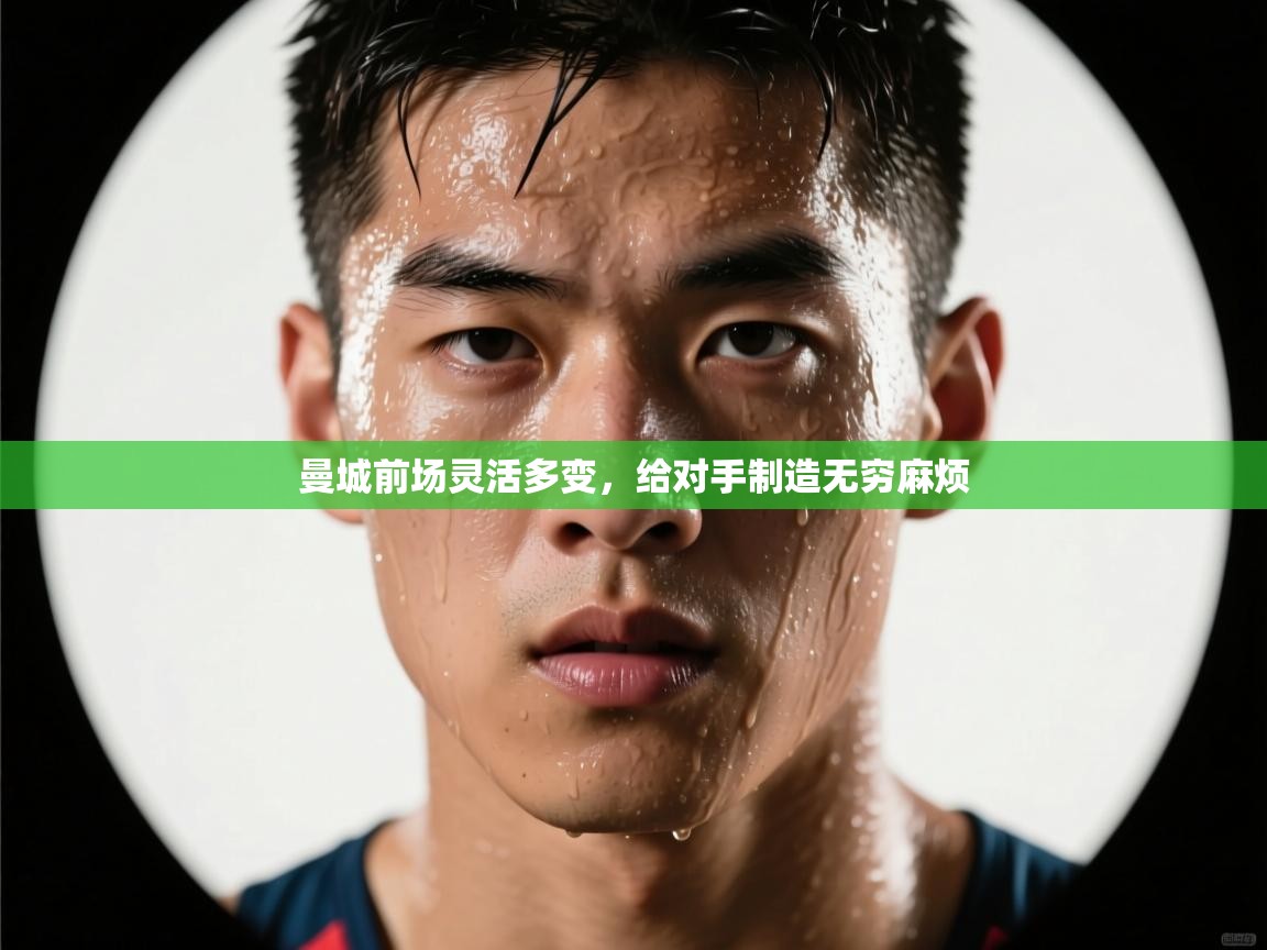 爱体育游戏网站-曼城前场灵活多变,给对手制造无穷麻烦 第4张