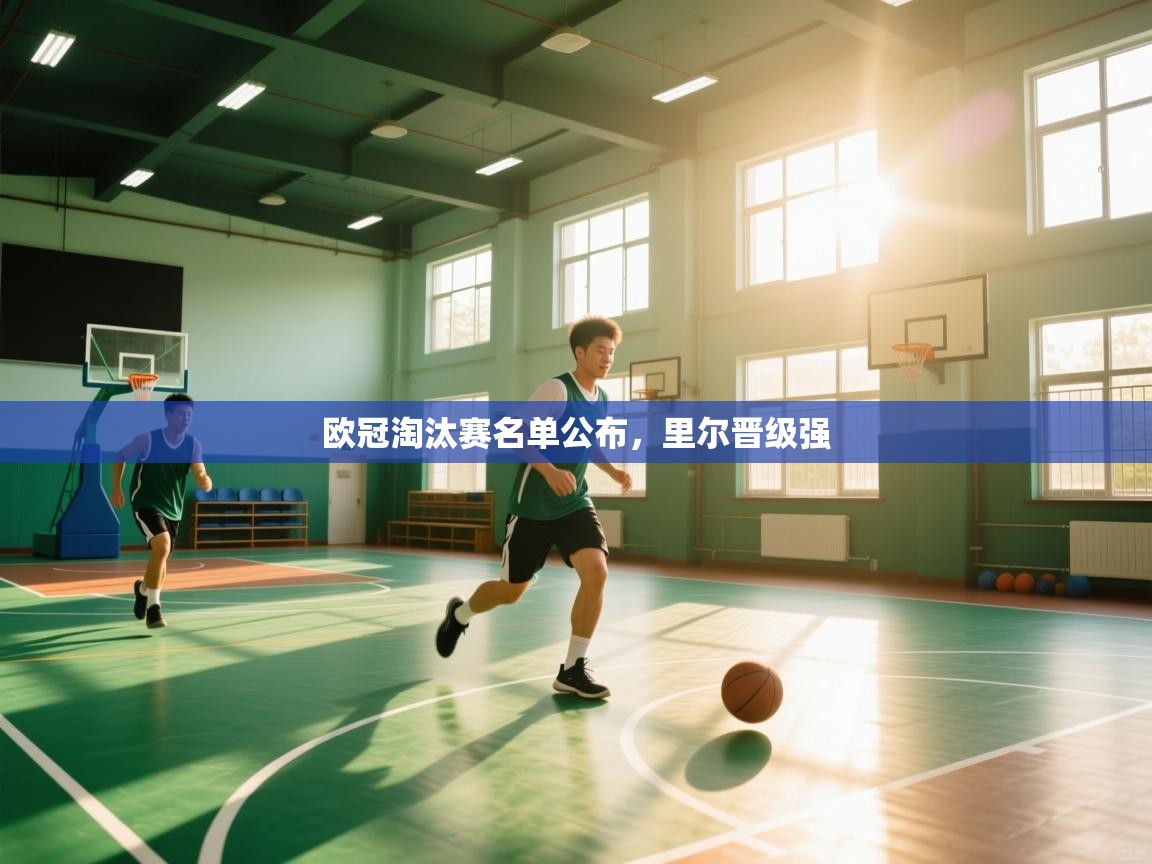 爱游戏体育官网app-欧冠淘汰赛名单公布,里尔晋级强 第1张