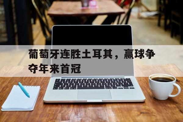 葡萄牙连胜土耳其，赢球争夺年来首冠的简单介绍